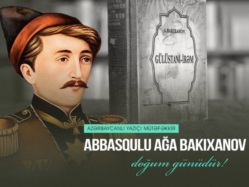 Görkəmli ədib Abbasqulu ağa Bakıxanovun doğum günüdür